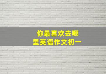 你最喜欢去哪里英语作文初一