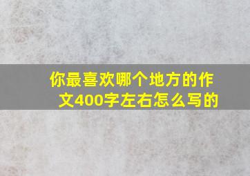 你最喜欢哪个地方的作文400字左右怎么写的