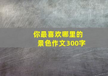 你最喜欢哪里的景色作文300字