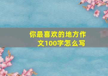 你最喜欢的地方作文100字怎么写