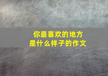 你最喜欢的地方是什么样子的作文