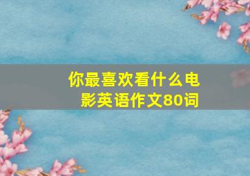 你最喜欢看什么电影英语作文80词