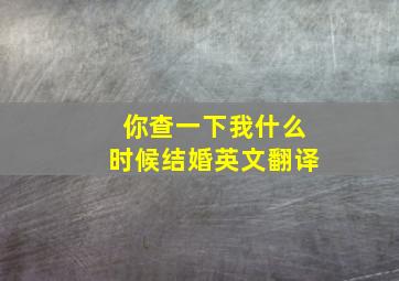 你查一下我什么时候结婚英文翻译