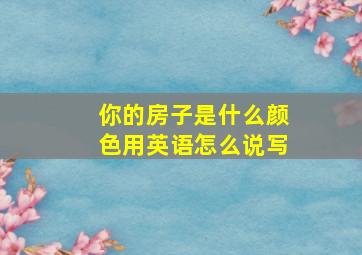 你的房子是什么颜色用英语怎么说写