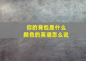 你的背包是什么颜色的英语怎么说