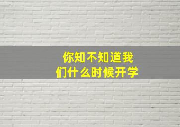 你知不知道我们什么时候开学