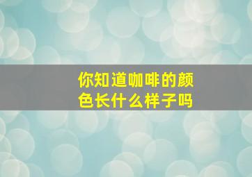 你知道咖啡的颜色长什么样子吗