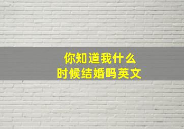 你知道我什么时候结婚吗英文