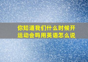 你知道我们什么时候开运动会吗用英语怎么说