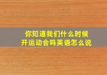 你知道我们什么时候开运动会吗英语怎么说