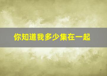 你知道我多少集在一起