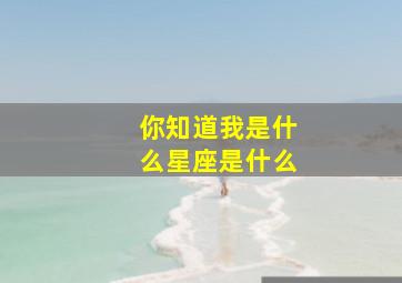 你知道我是什么星座是什么