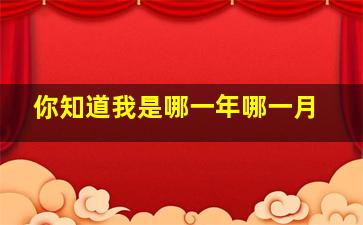 你知道我是哪一年哪一月