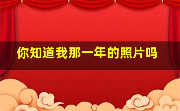 你知道我那一年的照片吗