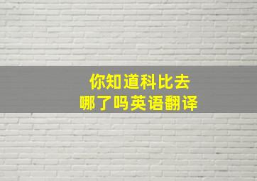 你知道科比去哪了吗英语翻译