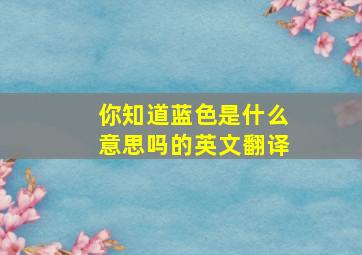 你知道蓝色是什么意思吗的英文翻译