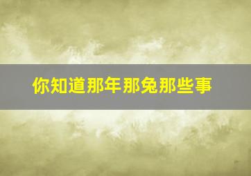 你知道那年那兔那些事