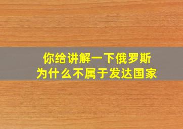 你给讲解一下俄罗斯为什么不属于发达国家