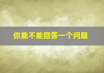 你能不能回答一个问题