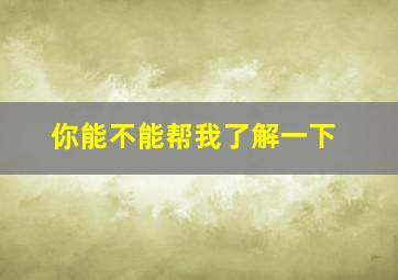 你能不能帮我了解一下