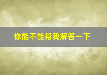 你能不能帮我解答一下