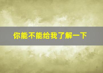 你能不能给我了解一下