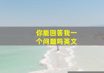 你能回答我一个问题吗英文