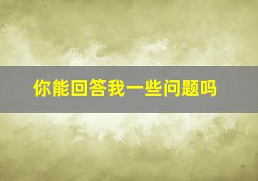 你能回答我一些问题吗