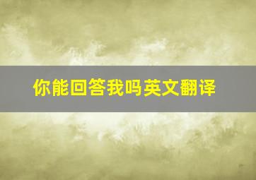 你能回答我吗英文翻译