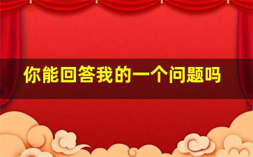 你能回答我的一个问题吗