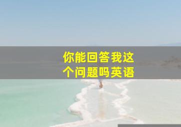 你能回答我这个问题吗英语