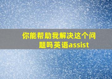 你能帮助我解决这个问题吗英语assist