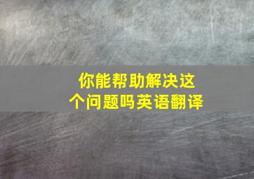 你能帮助解决这个问题吗英语翻译