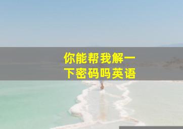 你能帮我解一下密码吗英语