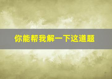 你能帮我解一下这道题