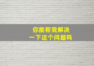 你能帮我解决一下这个问题吗