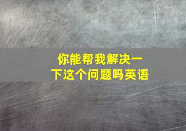 你能帮我解决一下这个问题吗英语