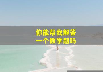 你能帮我解答一个数学题吗