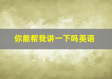 你能帮我讲一下吗英语