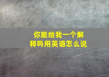 你能给我一个解释吗用英语怎么说