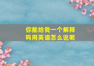 你能给我一个解释吗用英语怎么说呢