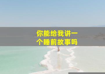 你能给我讲一个睡前故事吗