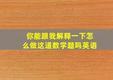 你能跟我解释一下怎么做这道数学题吗英语