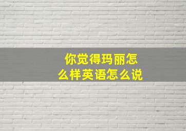 你觉得玛丽怎么样英语怎么说