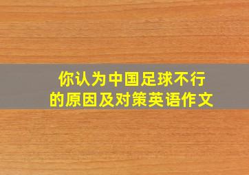 你认为中国足球不行的原因及对策英语作文