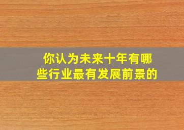 你认为未来十年有哪些行业最有发展前景的