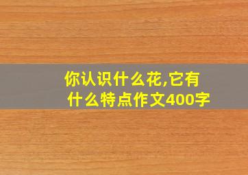 你认识什么花,它有什么特点作文400字