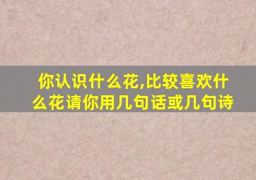 你认识什么花,比较喜欢什么花请你用几句话或几句诗