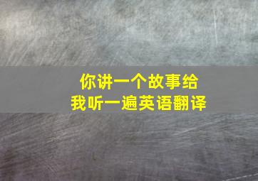 你讲一个故事给我听一遍英语翻译