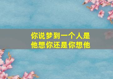 你说梦到一个人是他想你还是你想他